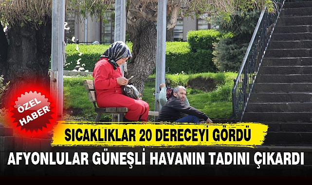 AFYONLULAR GÜNEŞLİ HAVANIN TADINI ÇIKARDI