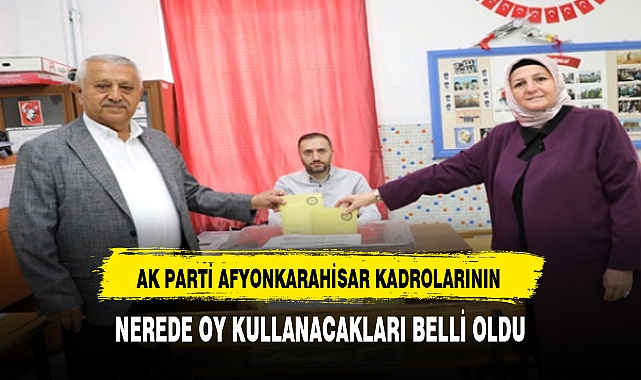 AK PARTİ AFYON KADROLARININ  NEREDE OY KULLANACAKLARI BELLİ OLDU