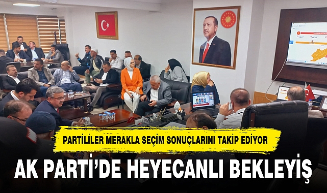 AK PARTİ'DE HEYECANLI BEKLEYİŞ