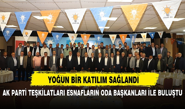 AK PARTİ TEŞKİLATLARI ESNAFLARIN ODA BAŞKANLARI İLE BULUŞTU