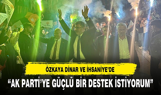 “AK PARTİ’YE GÜÇLÜ BİR DESTEK İSTİYORUM”