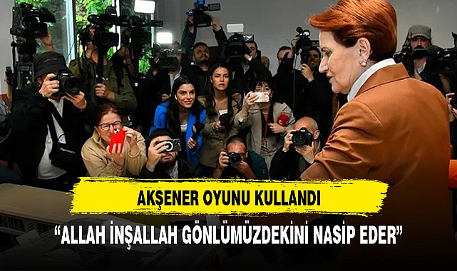 AKŞENER OYUNU KULLANDI: 'ALLAH İNŞALLAH GÖNLÜMÜZDEKİNİ NASİP EDER'