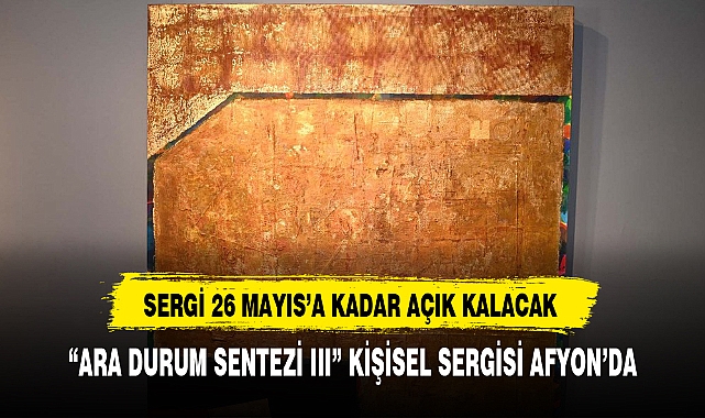 “ARA DURUM SENTEZİ III” KİŞİSEL SERGİSİ AFYON’DA