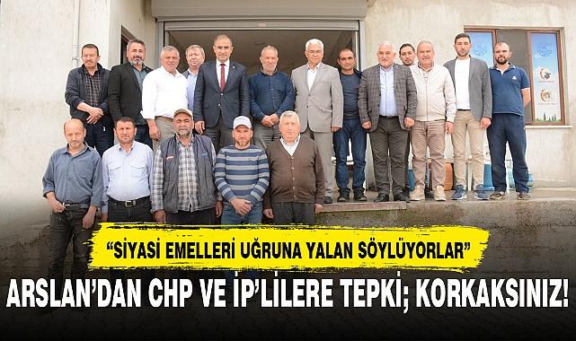 ARSLAN’DAN CHP VE İP’LİLERE TEPKİ; KORKAKSINIZ!