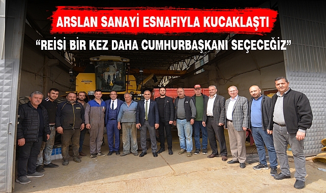 ARSLAN SANAYİ ESNAFIYLA KUCAKLAŞTI