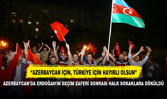 AZERBAYCAN’DA ERDOĞAN'IN SEÇİM ZAFERİ SONRASI HALK SOKAKLARA DÖKÜLDÜ