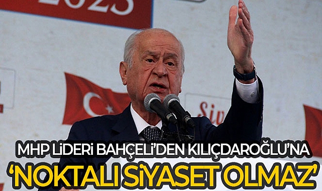 BAHÇELİ'DEN KILIÇDAROĞLU'NA: 'NOKTALI SİYASET OLMAZ'