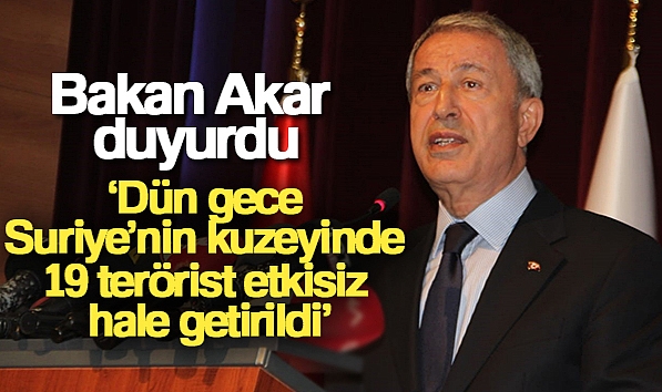 BAKAN AKAR: &#039;DÜN GECE SURİYE&#039;NİN KUZEYİNDE 19 TERÖRİST ETKİSİZ HALE GETİRİLDİ&#039;