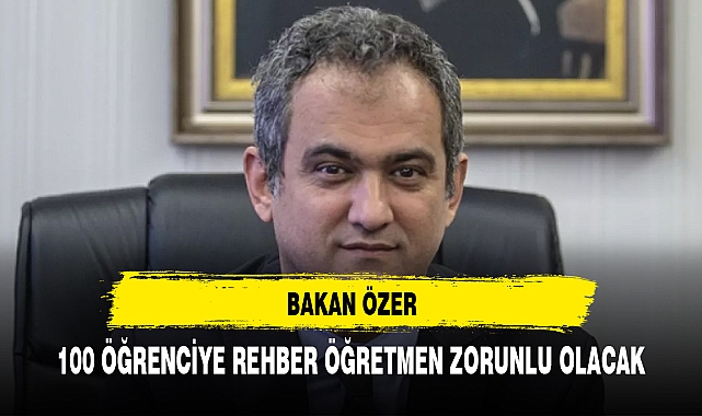 BAKAN ÖZER:  100 ÖĞRENCİSİ OLAN HER OKULDA REHBER ÖĞRETMEN ZORUNLU OLACAK