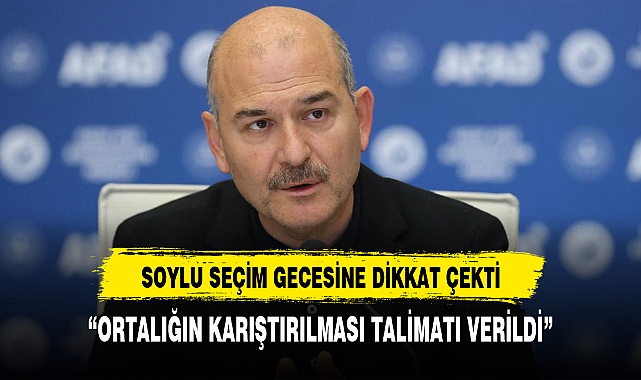 BAKAN SOYLU'DAN SEÇİM GECESİYLE İLGİLİ ÇOK KONUŞULACAK SÖZLER