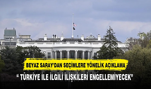 BEYAZ SARAY'DAN TÜRKİYE SEÇİMLERİNE YÖNELİK AÇIKLAMA