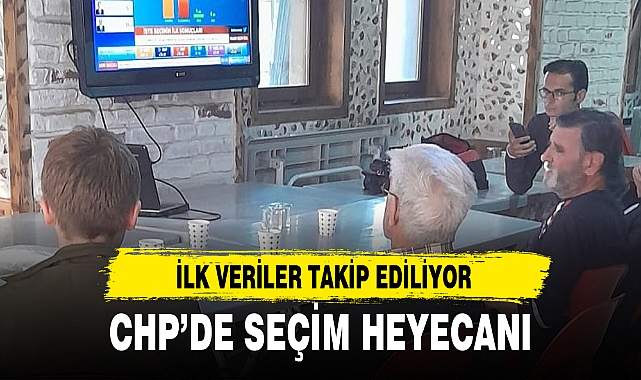 CHP’DE SEÇİM HEYECANI