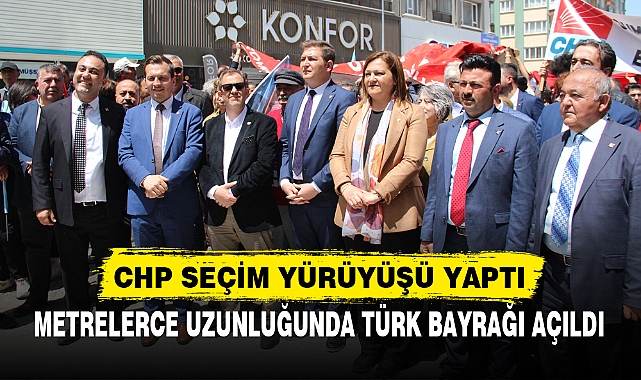 CHP SEÇİM YÜRÜYÜŞÜ YAPTI