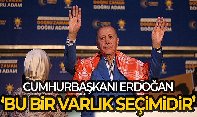 CUMHURBAŞKANI ERDOĞAN: 'BU BİR VARLIK SEÇİMİDİR'