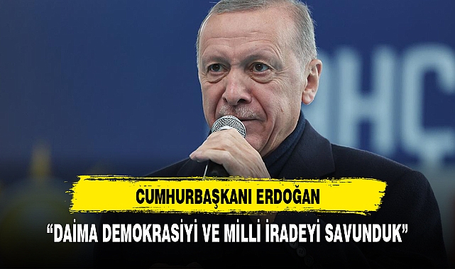 CUMHURBAŞKANI ERDOĞAN,"DAİMA DEMOKRASİYİ VE MİLLİ İRADEYİ SAVUNDUK"