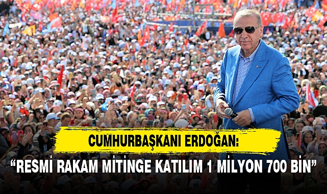 CUMHURBAŞKANI ERDOĞAN: "RESMİ RAKAM MİTİNGE KATILIM 1 MİLYON 700 BİN"