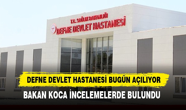 DEFNE DEVLET HASTANESİ BUGÜN AÇILIYOR