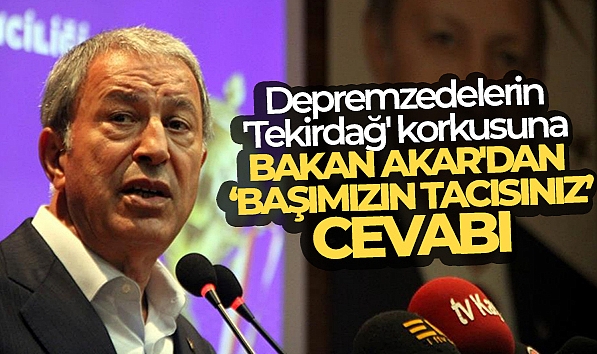 DEPREMZEDELERİN 'TEKİRDAĞ' KORKUSUNA BAKAN AKAR'DAN "BAŞIMIZIN TACISINIZ" CEVABI