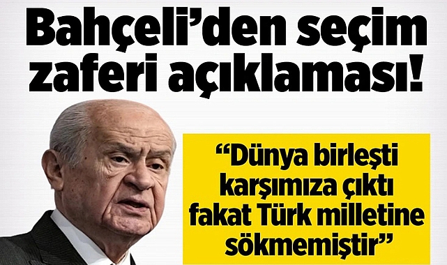 DEVLET BAHÇELİ'DEN SEÇİM ZAFERİ AÇIKLAMASI! "DÜNYA BİRLEŞTİ KARŞIMIZA ÇIKTI, FAKAT TÜRK MİLLETİNE SÖKMEMİŞTİR"