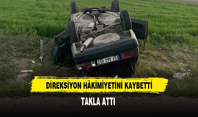 DİREKSİYON HÂKİMİYETİNİ KAYBETTİ, TAKLA ATTI