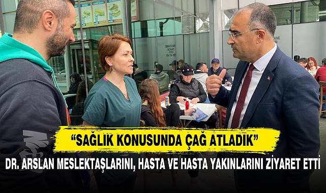 DR. ARSLAN MESLEKTAŞLARINI, HASTA VE HASTA YAKINLARINI ZİYARET ETTİ