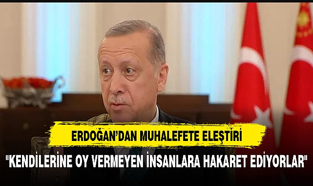 ERDOĞAN'DAN MUHALEFETE ELEŞTİRİ "KENDİLERİNE OY VERMEYEN İNSANLARA HAKARET EDİYORLAR"