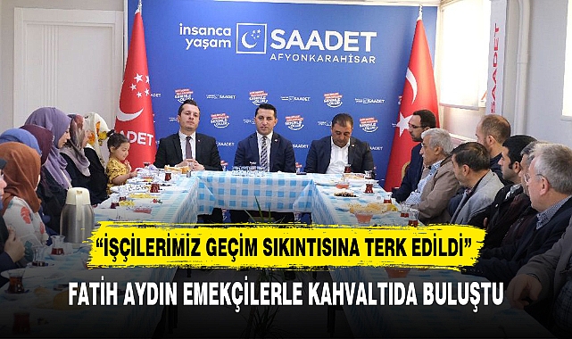 FATİH AYDIN EMEKÇİLERLE KAHVALTIDA BULUŞTU