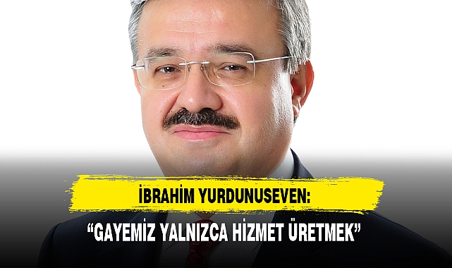 “GAYEMİZ YALNIZCA HİZMET ÜRETMEK”