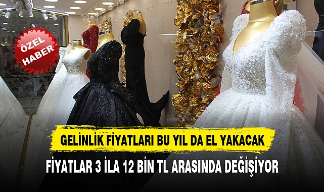 GELİNLİK FİYATLARI BU YIL DA EL YAKACAK