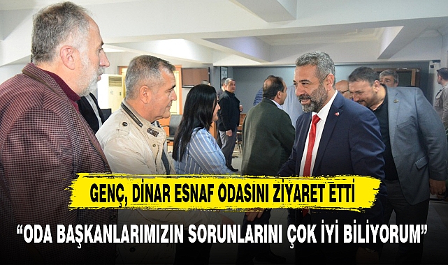 GENÇ, DİNAR ESNAF ODASINI ZİYARET ETTİ