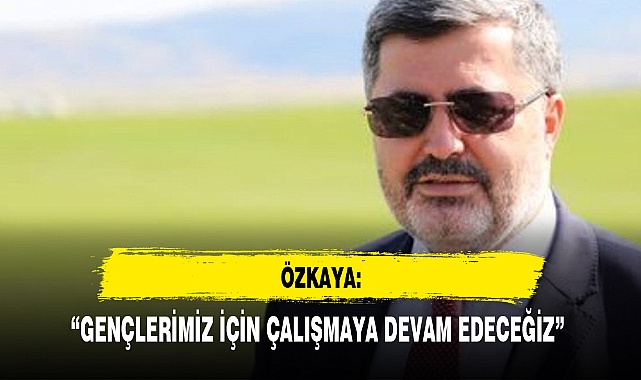 “GENÇLERİMİZ İÇİN ÇALIŞMAYA DEVAM EDECEĞİZ”