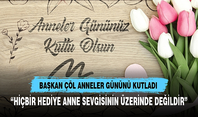 "HİÇBİR HEDİYE ANNE SEVGİSİNİN ÜZERİNDE DEĞİLDİR"