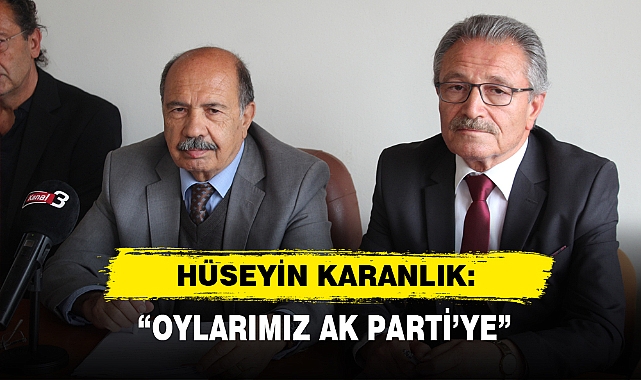HÜSEYİN KARANLIK: "OYLARIMIZ AK PARTİ’YE"