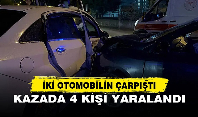 İKİ OTOMOBİLİN ÇARPIŞTIĞI KAZADA 4 KİŞİ YARALANDI