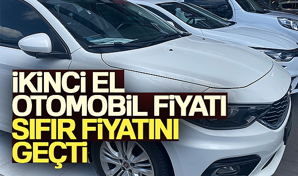 İKİNCİ EL OTOMOBİL FİYATI SIFIR FİYATINI GEÇTİ