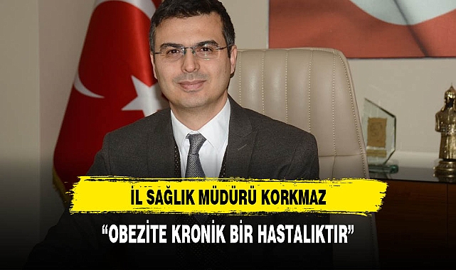 İL SAĞLIK MÜDÜRÜ KORKMAZ "OBEZİTE KRONİK BİR HASTALIKTIR"