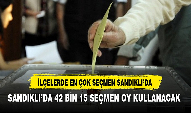 İLÇELERDE EN ÇOK SEÇMEN SANDIKLI’DA