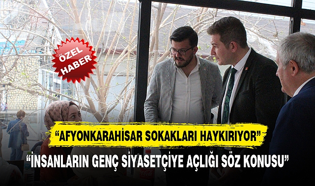 “İNSANLARIN GENÇ SİYASETÇİYE AÇLIĞI SÖZ KONUSU”