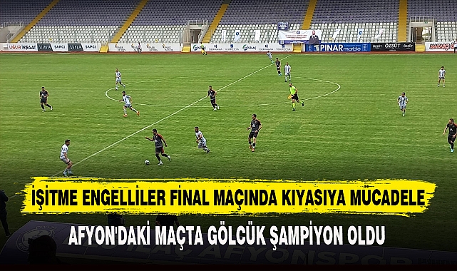 İŞİTME ENGELLİLER FİNAL MAÇINDA KIYASIYA MÜCADELE