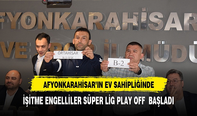 İŞİTME ENGELLİLER SÜPER LİG PLAY-OFF MÜSABAKALARI  BAŞLADI