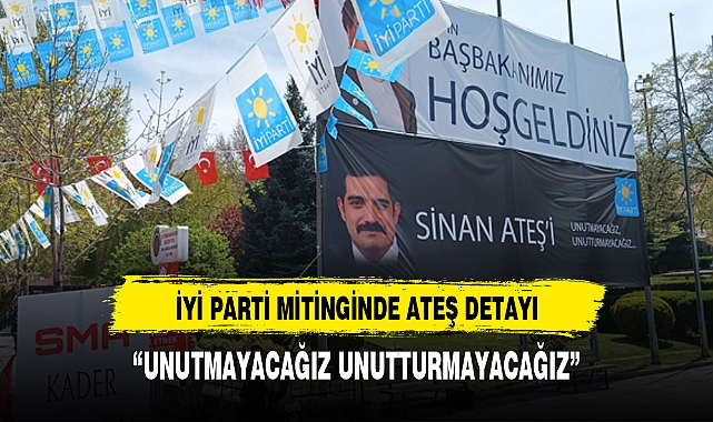 İYİ PARTİ MİTİNGİNDE SİNAN ATEŞ DETAYI
