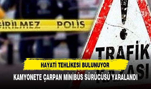 KAMYONETE ÇARPAN MİNİBÜS SÜRÜCÜSÜ YARALANDI