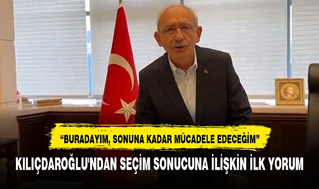 KILIÇDAROĞLU'NDAN SEÇİM SONUCUNA İLİŞKİN İLK YORUM