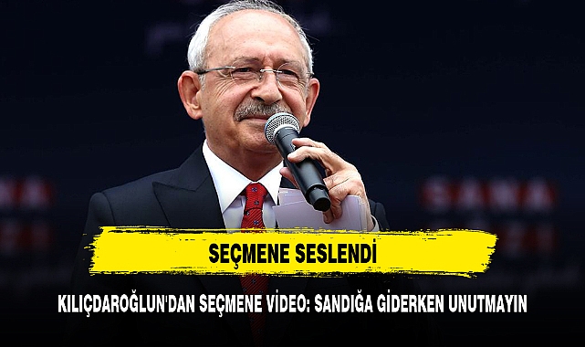 KILIÇDAROĞLUN'DAN SEÇMENE VİDEO: SANDIĞA GİDERKEN UNUTMAYIN