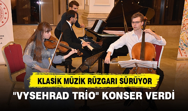 KLASİK MÜZİK RÜZGARI SÜRÜYOR, "VYSEHRAD TRİO" KONSER VERDİ
