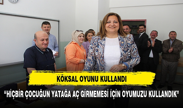 KÖKSAL , “HİÇBİR ÇOCUĞUN YATAĞA AÇ GİRMEMESİ İÇİN OYUMUZU KULLANDIK”
