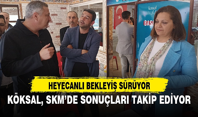 KÖKSAL, SKM’DE SONUÇLARI TAKİP EDİYOR