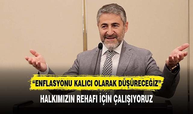 MALİYE BAKANI, “ENFLASYONU KALICI OLARAK DÜŞÜRECEĞİZ”