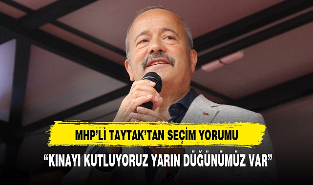 MHP'Lİ TAYTAK, "KINAYI KUTLUYORUZ YARIN DÜĞÜNÜMÜZ VAR"