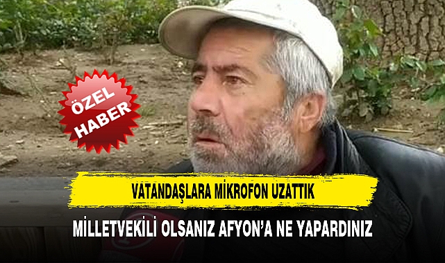 MİLLETVEKİLİ OLSANIZ AFYON’A NE YAPARDINIZ?
